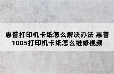 惠普打印机卡纸怎么解决办法 惠普1005打印机卡纸怎么维修视频